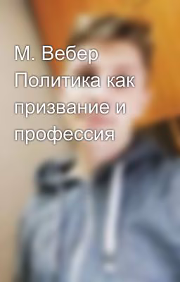 М. Вебер Политика как призвание и профессия