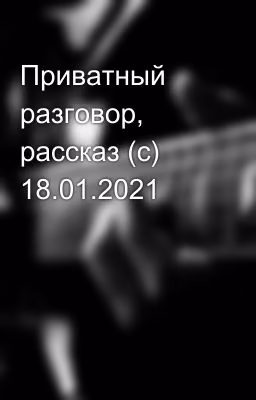 Приватный разговор,  рассказ (с) 18.01.2021