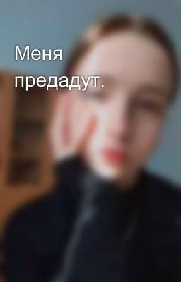 Меня предадут.
