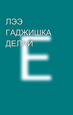 ЛЭЭ ГАДЖИШКА ДЕЛАЙ