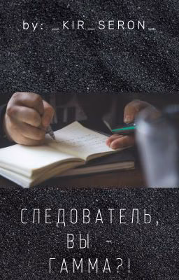 Следователь, вы - гамма?!
