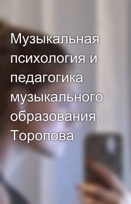 Музыкальная психология и педагогика музыкального образования. Торопова