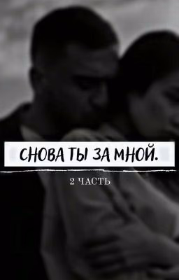 Снова ты за мной. 2 часть.