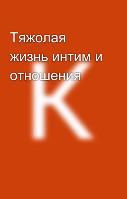 Тяжолая жизнь интим и отношения