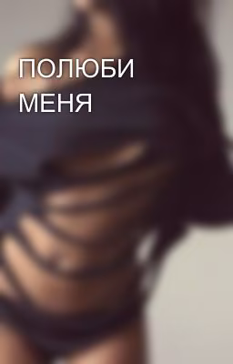 ПОЛЮБИ МЕНЯ