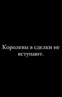 Королевы в сделку не вступают.