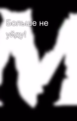Больше не уйду!