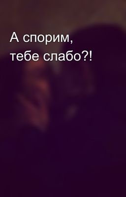 А спорим, тебе слабо?!