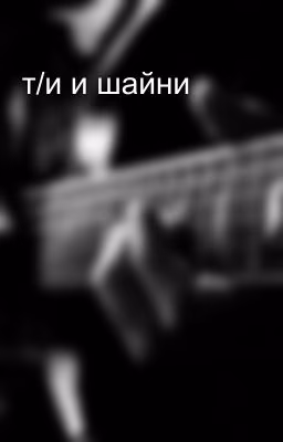 т/и и шайни