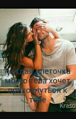 каждая клеточка моего тела...хочет прикоснуться к тебе