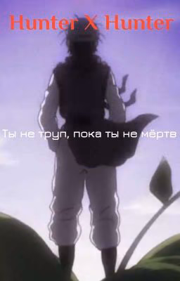 Hunter X Hunter/Ты не труп, пока ты не мёртв (В ПРОЦЕССЕ)