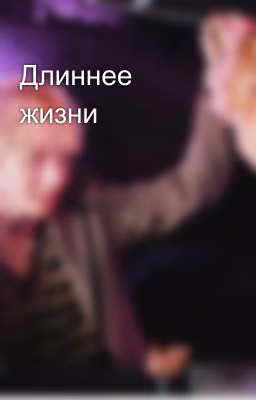 Длиннее жизни