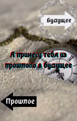 Я принесу тебя из прошлого в будущее