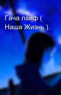 Гача лайф ( Наша Жизнь ).