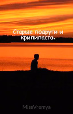 Старые подруги и крипипаста(Завершён)