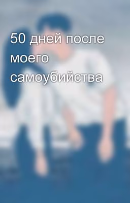 50 дней после моего самоубийства
