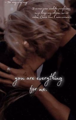 you are everything for me.                                    Ты для меня - всё