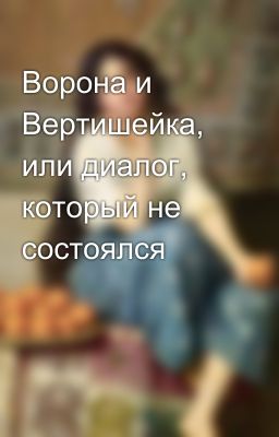 Ворона и Вертишейка, или диалог, который не состоялся