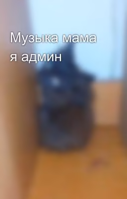 Музыка мама я админ