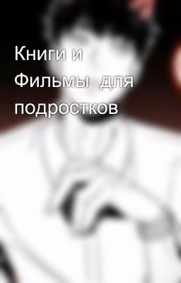 Книги и Фильмы  для подростков