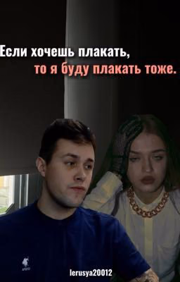 Если хочешь плакать, то я буду плакать тоже.