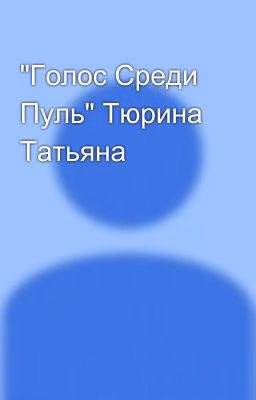 "Голос Среди Пуль" Тюрина Татьяна