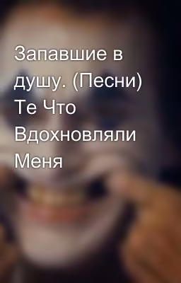 Запавшие в душу. (Песни) Те Что Вдохновляли Меня