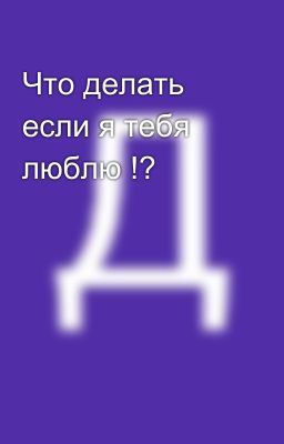 Что делать если я тебя люблю !?