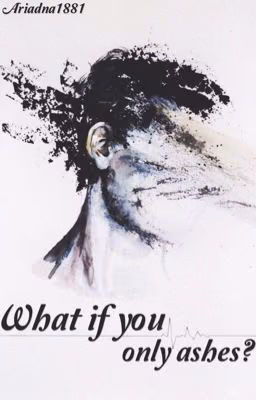 What if you only ashes?// А что если ты лишь пепел? /