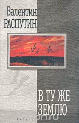 В. Распутин "В ту же землю"
