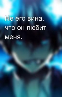 Не его вина, что он любит меня.