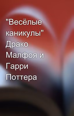 "Весёлые  каникулы" Драко Малфоя и Гарри Поттера