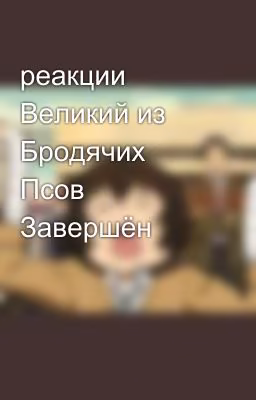 реакции Великий из Бродячих Псов    Завершён