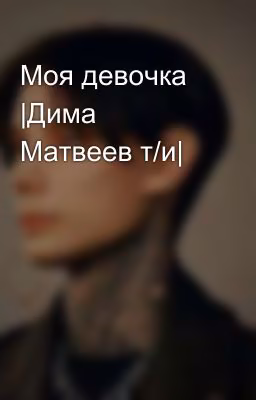 Моя девочка |Дима Матвеев т/и|