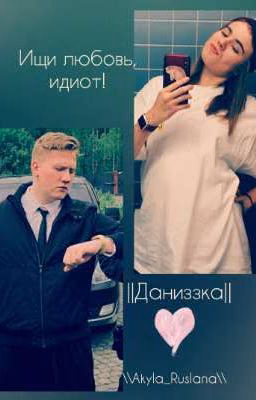 Ищи любовь, идиот! \\ Даниззка