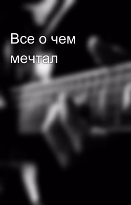 Все о чем мечтал