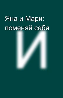 Яна и Мари: поменяй себя