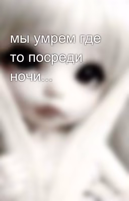 мы умрем где то посреди ночи...