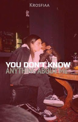 *you don't know anything about me*