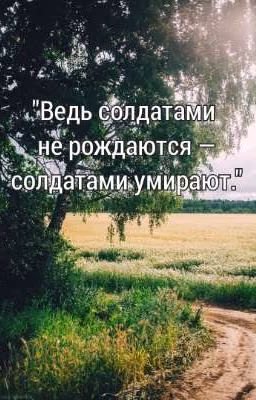 "Ведь солдатами не рождаются - солдатами умирают."