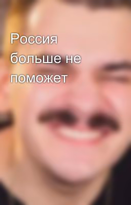 Россия больше не поможет  