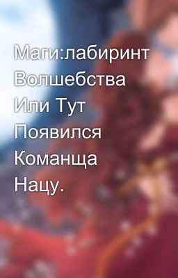 Маги:лабиринт Волшебства Или Тут Появился Команща Нацу.