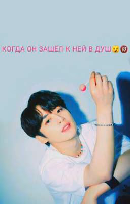 Когда он зашёл к ней в душ 😏(ОСТОРОЖНО!ЧАСТИЧНО🔞)