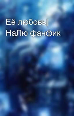 Её любовь| НаЛю фанфик
