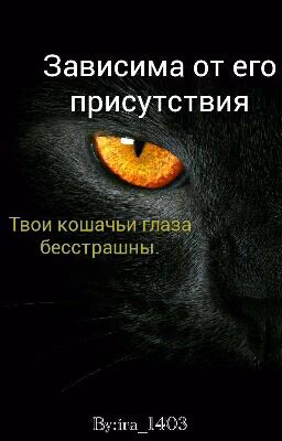 "Зависима от его присутствия. Твои кошачьи глаза бесстрашны"