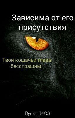 "Зависима от его присутствия. Твои кошачьи глаза бесстрашны"