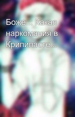 Боже... Какая наркомания в Крипипасте...