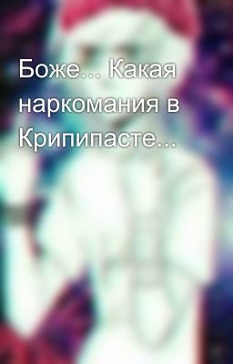 Боже... Какая наркомания в Крипипасте...