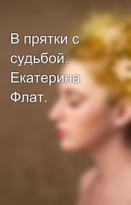 В прятки с судьбой. Екатерина Флат.