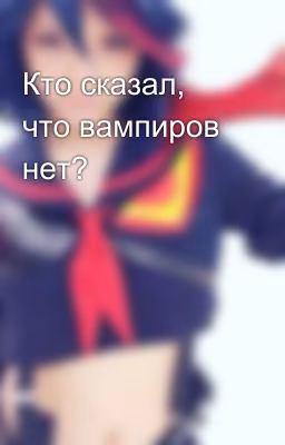 Кто сказал, что вампиров нет?